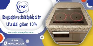 Báo giá dịch vụ cắt đá lắp bếp từ âm tại Dĩ An –  Giảm giá 10%