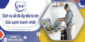 Dịch vụ cắt đá lắp bếp từ âm tại huyện Chương Mỹ【Giảm 10%】