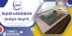 Báo giá dịch vụ cắt đá lắp bếp từ âm tại quận 1 – Giảm giá 10%