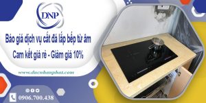 Báo giá dịch vụ cắt đá lắp bếp từ âm tại quận 10 – Giảm giá 10%