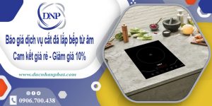 Báo giá dịch vụ cắt đá lắp bếp từ âm tại quận 2 – Giảm giá 10%