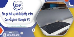 Báo giá dịch vụ cắt đá lắp bếp từ âm tại quận 9 – Giảm giá 10%