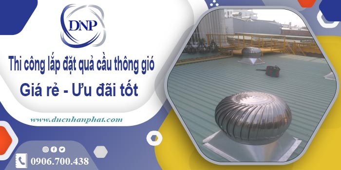 Thi công lắp đặt quả cầu thông gió tại Ba Đình【Ưu đãi 10%】