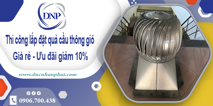 Thi công lắp đặt quả cầu thông gió tại Biên Hòa | Ưu đãi giảm 10%