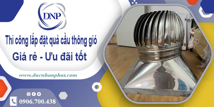 Thi công lắp đặt quả cầu thông gió tại Cam Ranh | Ưu đãi 10%