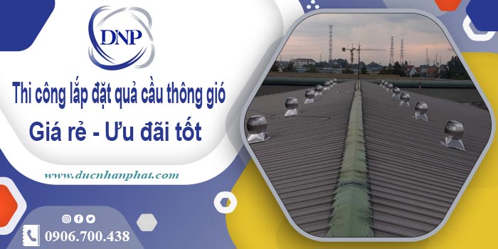 Thi công lắp đặt quả cầu thông gió tại Chương Mỹ | Ưu đãi 10%