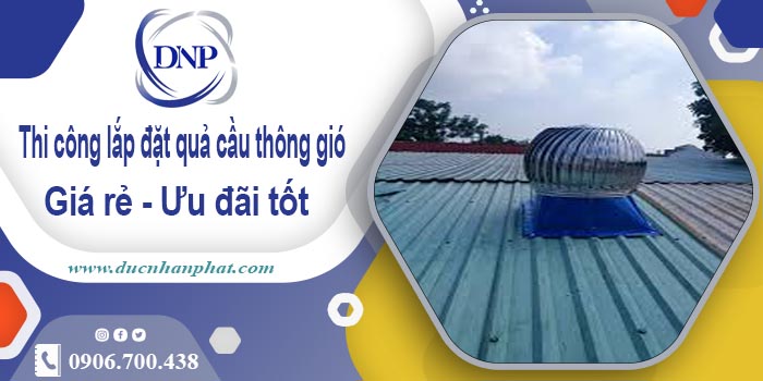 Thi công lắp đặt quả cầu thông gió tại Đan Phượng | Ưu đãi 10%