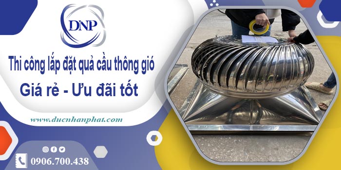 Thi công lắp đặt quả cầu thông gió tại Đông Anh【Ưu đãi 10%】