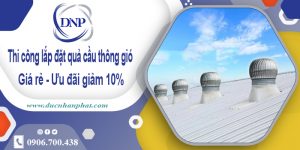 Thi công lắp đặt quả cầu thông gió tại Gò Vấp ưu đãi giảm 10%