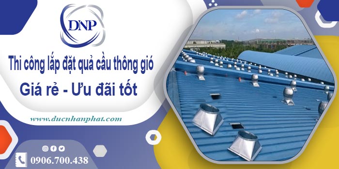 Thi công lắp đặt quả cầu thông gió tại Hai Bà Trưng | Ưu đãi 10%