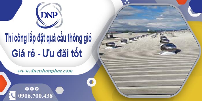 Thi công lắp đặt quả cầu thông gió tại Hoàn Kiếm | Ưu đãi 10%