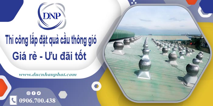 Thi công lắp đặt quả cầu thông gió tại Long Biên | Ưu đãi 10%