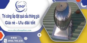 Thi công lắp đặt quả cầu thông gió tại Long Khánh | Ưu đãi 10%