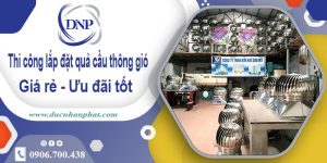 Thi công lắp đặt quả cầu thông gió tại Nha Trang | Ưu đãi 10%
