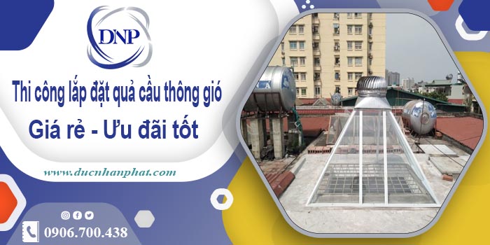 Thi công lắp đặt quả cầu thông gió tại Phúc Thọ【Ưu đãi 10%】