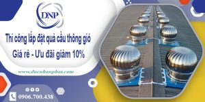 Thi công lắp đặt quả cầu thông gió tại quận 4 | Ưu đãi giảm 10%
