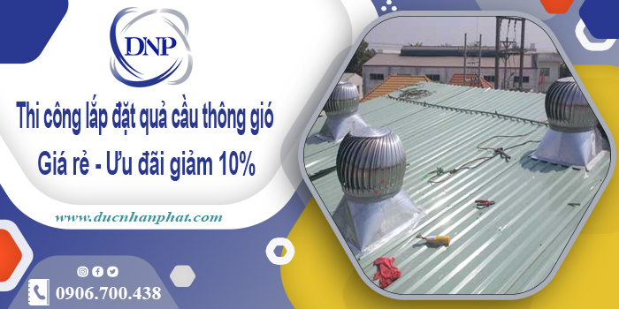Thi công lắp đặt quả cầu thông gió tại Tân Phú | Ưu đãi giảm 10%