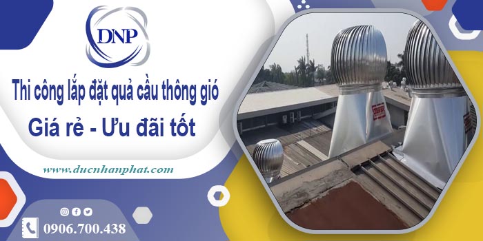 Thi công lắp đặt quả cầu thông gió tại Tây Hồ【Ưu đãi 10%】