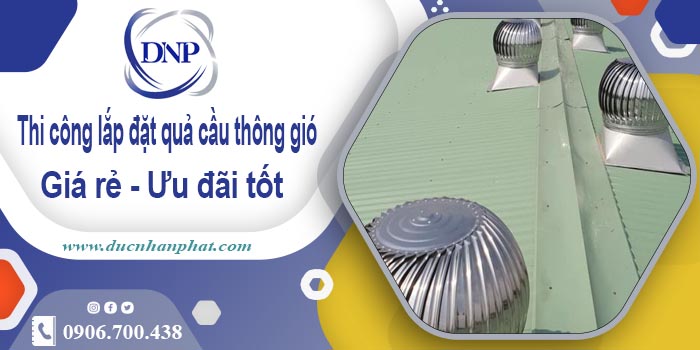 Thi công lắp đặt quả cầu thông gió tại Tây Ninh | Ưu đãi 10%