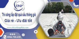 Thi công lắp đặt quả cầu thông gió tại Thạch Thất | Ưu đãi 10%