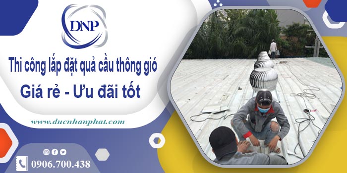 Thi công lắp đặt quả cầu thông gió tại Thạch Thất | Ưu đãi 10%