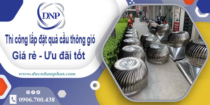 Thi công lắp đặt quả cầu thông gió tại Tp Cần Thơ | Ưu đãi 10%