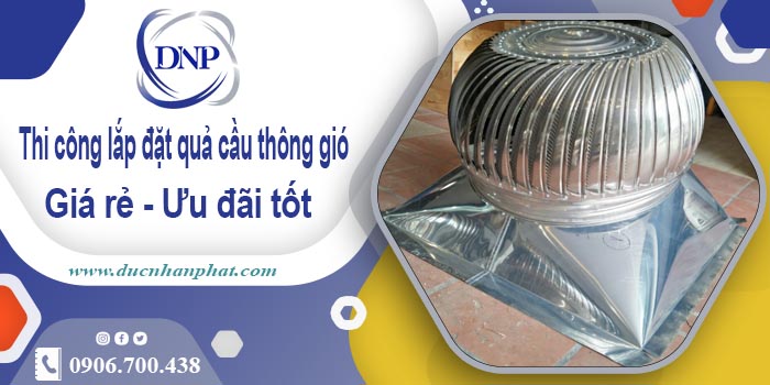 Thi công lắp đặt quả cầu thông gió tại Tp Tân An | Ưu đãi 10%