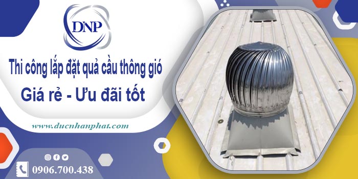 Thi công lắp đặt quả cầu thông gió tại Từ Liêm【Ưu đãi 10%】