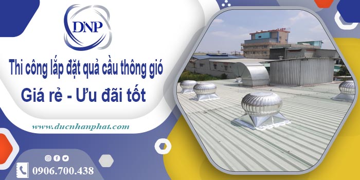 Thi công lắp đặt quả cầu thông gió tại Ứng Hòa【Ưu đãi 10%】