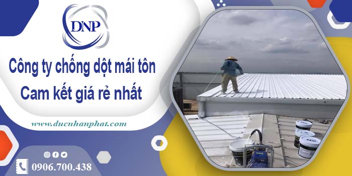 Công ty chống dột mái tôn tại Nhơn Trạch【Cam kết giá rẻ nhất】