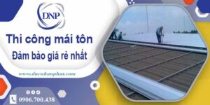 Đơn giá thi công mái tôn tại Bình Dương giá rẻ -【Chỉ từ 199k】