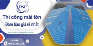 Đơn giá thi công mái tôn tại Long Khánh giá rẻ -【Chỉ từ 199k】