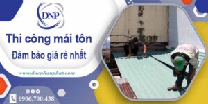 Đơn giá thi công mái tôn tại Tp Biên Hoà giá rẻ -【Chỉ từ 199k】