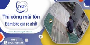 Đơn giá thi công mái tôn tại Tp Dĩ An giá rẻ -【Chỉ từ 199K/m²】
