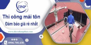 Đơn giá thi công mái tôn tại Tp Thuận An giá rẻ 【Chỉ từ 199k】