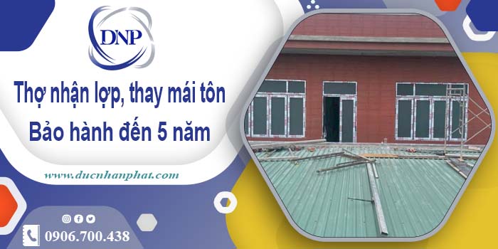 Thợ nhận lợp mái, thay mái tôn tại Đồng Nai 【Bảo hành 5 năm】