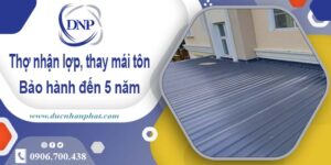 Thợ nhận lợp mái, thay mái tôn tại Long An【Bảo hành 5 năm】