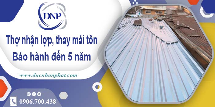 Thợ nhận lợp mái, thay mái tôn tại Quận 10 【Bảo hành 5 năm】