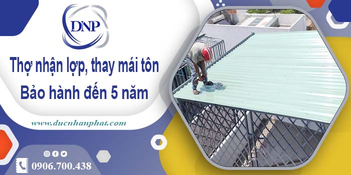 Thợ nhận lợp mái, thay mái tôn tại Thủ Dầu Một 【Bảo hành 5 năm】