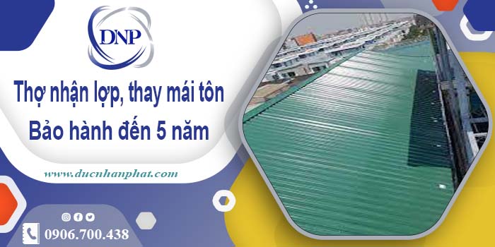 Thợ nhận lợp mái, thay mái tôn tại TpHCM 【Bảo hành 5 năm】