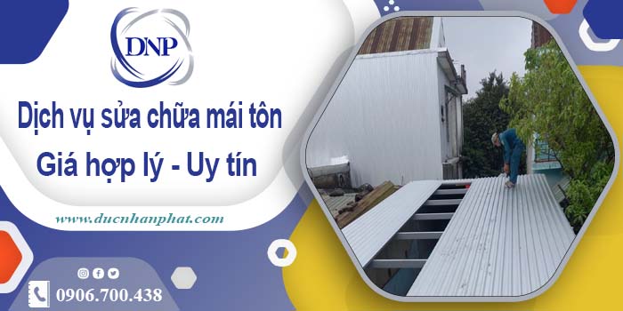 Bảng báo giá chi phí sửa mái tôn tại Quận 10【Cập Nhật 2025】